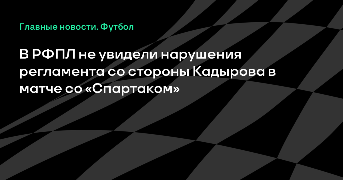 В РФПЛ не увидели нарушения регламента со стороны Кадырова в матче со «Спартаком»