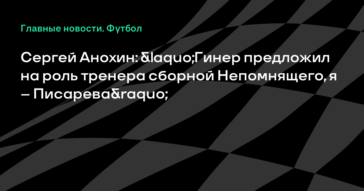 Сергей Анохин: «Гинер предложил на роль тренера сборной Непомнящего, я – Писарева»