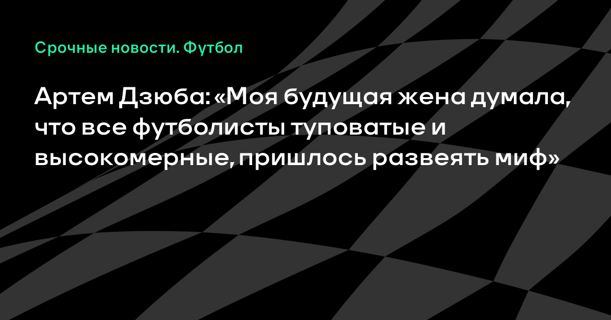 Артем Дзюба: «Моя будущая жена думала, что все футболисты туповатые и высокомерные, пришлось развеять миф»