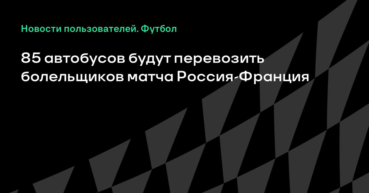 85 автобусов будут перевозить болельщиков матча Россия ...