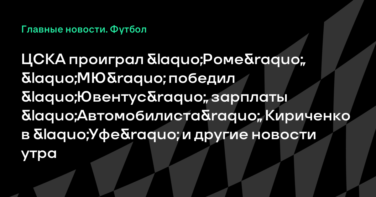 ЦСКА проиграл «Роме», «МЮ» победил «Ювентус», зарплаты «Автомобилиста», Кириченко в «Уфе» и другие новости утра