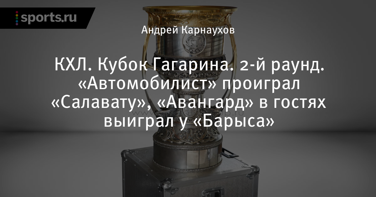 КХЛ. Кубок Гагарина. 2-й раунд. «Авангард» в гостях у «Барыса», «Автомобилист» – «Салават»