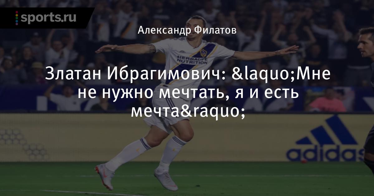 Златан Ибрагимович: «Мне не нужно мечтать, я и есть мечта»