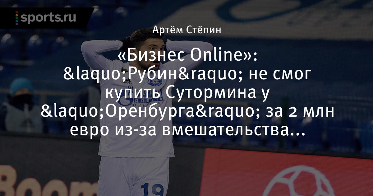 «Бизнес Online»: «Рубин» не смог купить Сутормина у «Оренбурга» за 2 млн евро из-за вмешательства «Зенита» и руководства «Газпрома»