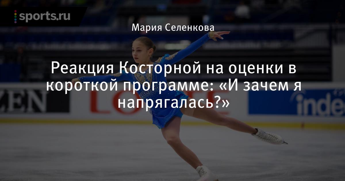 Реакция Косторной на оценки в короткой программе: «И зачем я напрягалась?» - Sports.ru