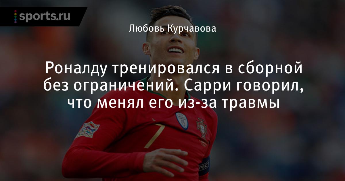 Роналду тренировался в сборной без ограничений. Сарри говорил, что менял его из-за травмы
