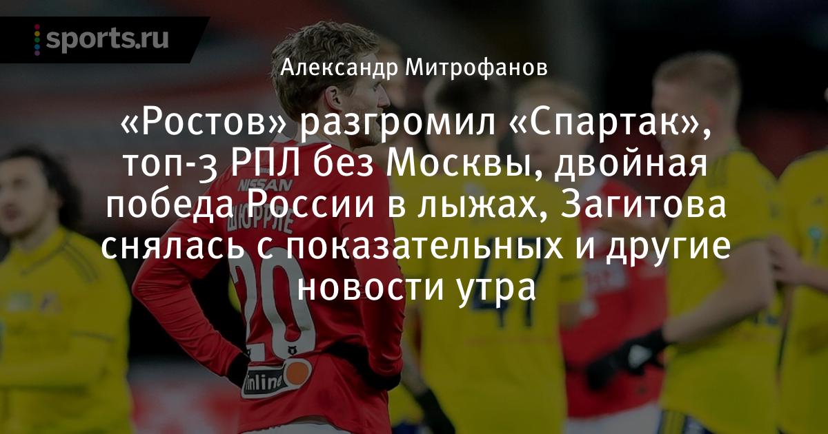 «Ростов» разгромил «Спартак», топ-3 РПЛ без Москвы, двойная победа России в лыжах, Загитова снялась с показате - Sports.ru