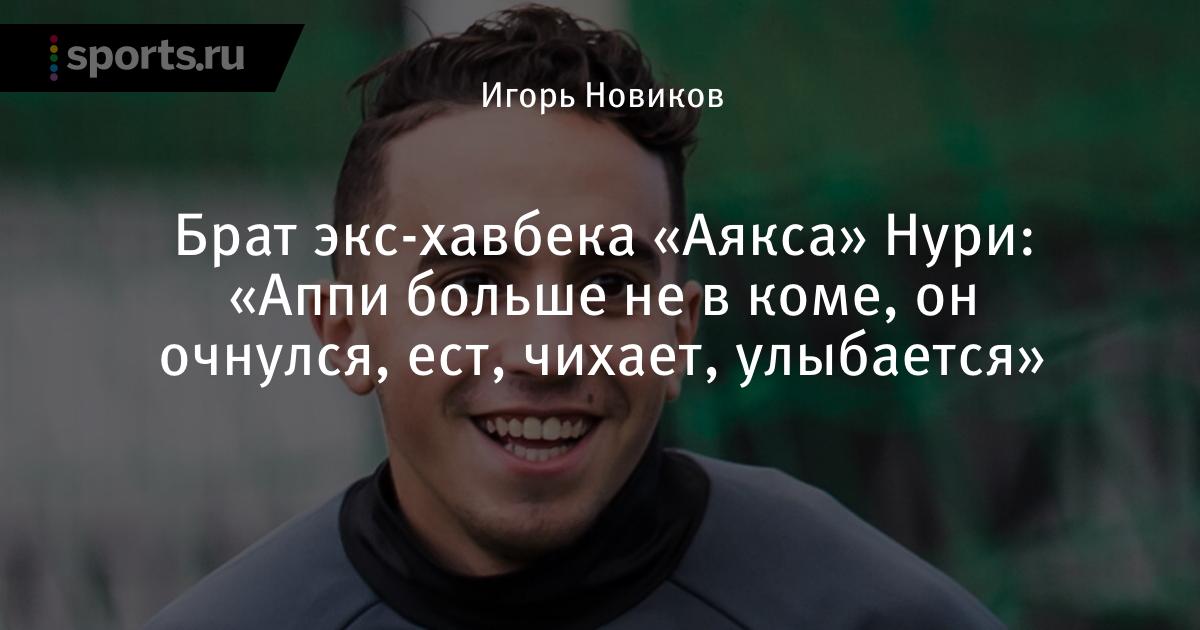 Брат экс-хавбека «Аякса» Нури: «Аппи больше не в коме, он очнулся, ест, чихает, улыбается» - Sports.ru