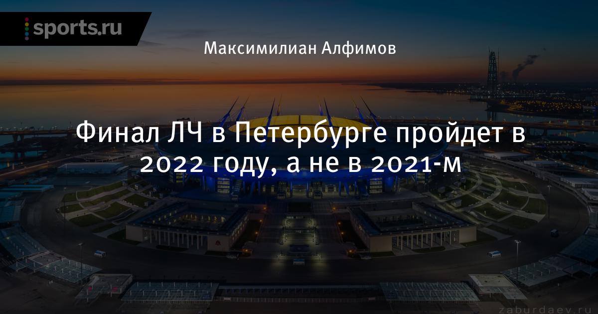 Финал ЛЧ в Петербурге пройдет в 2022 году, а не в 2021-м ...