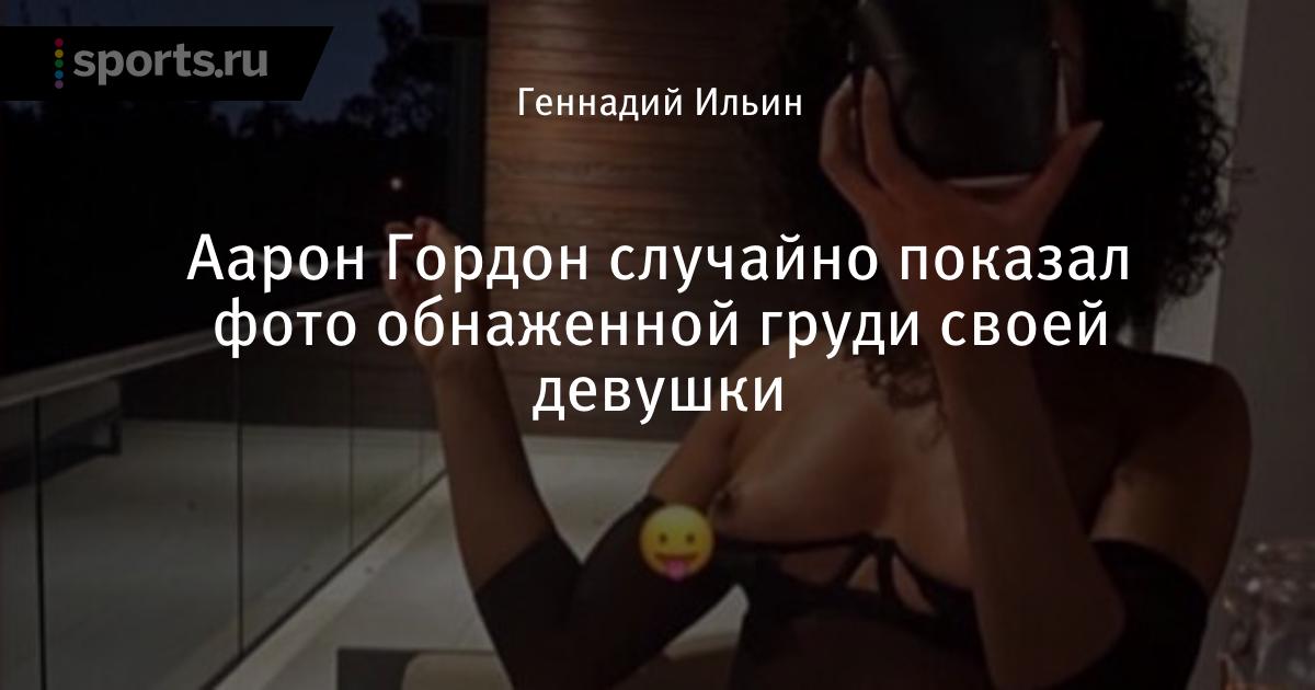Аарон Гордон случайно показал фото обнаженной груди своей девушки - Баскетбол - Sports.ru