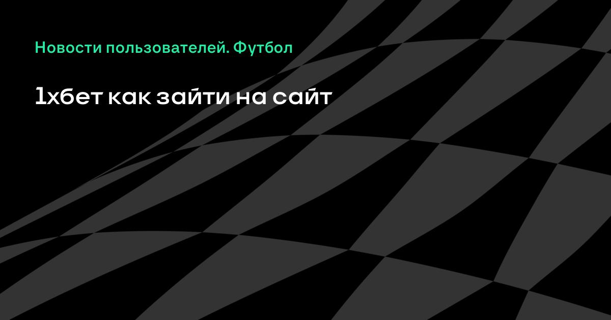 Как попасть на 1хбет Как попасть на 1хбет ставка на жизнь онлайн 48 серия