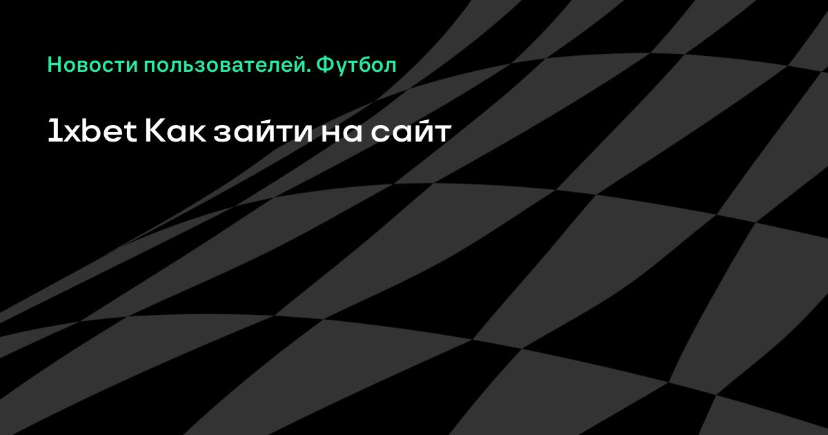 1xbet как зайти на сайт 1xbet как зайти на сайт ставки на футбол россия молодежное первенство