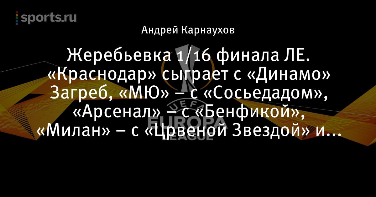 Zherebevka 1 16 Finala Le Krasnodar Sygraet S Dinamo Zagreb Myu S Sosedadom Arsenal S Benfikoj Milan S Crvenoj Zvezdoj I Drugie Pary Futbol Sports Ru