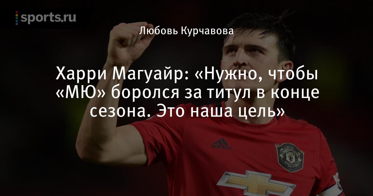 «Нужно, чтобы« МЮ »боролся за титул в конце сезона.  Это наша цель », сообщает Харри Магуайр — Футбол