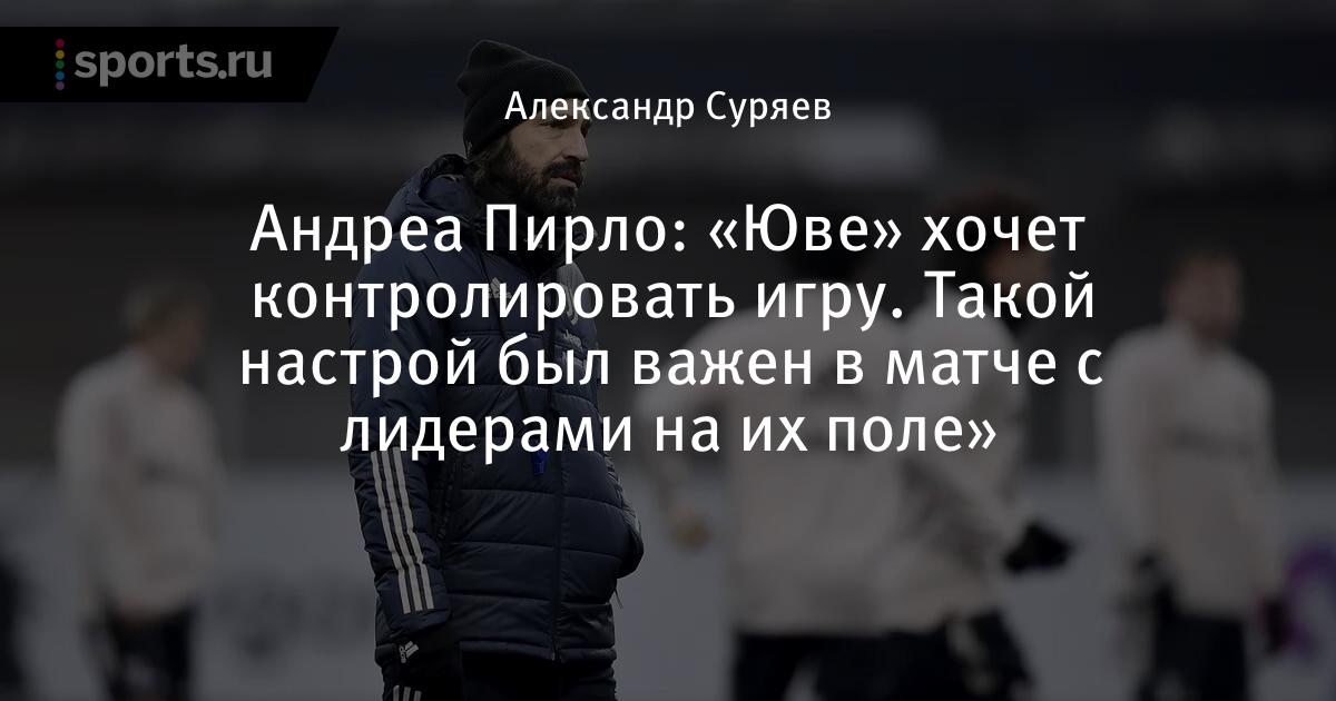 Ювентус хочет доминировать в матче.  Эта позиция была важна в матче с лидерами на собственном стадионе », — сказал Андреа Пирло. — Футбол.