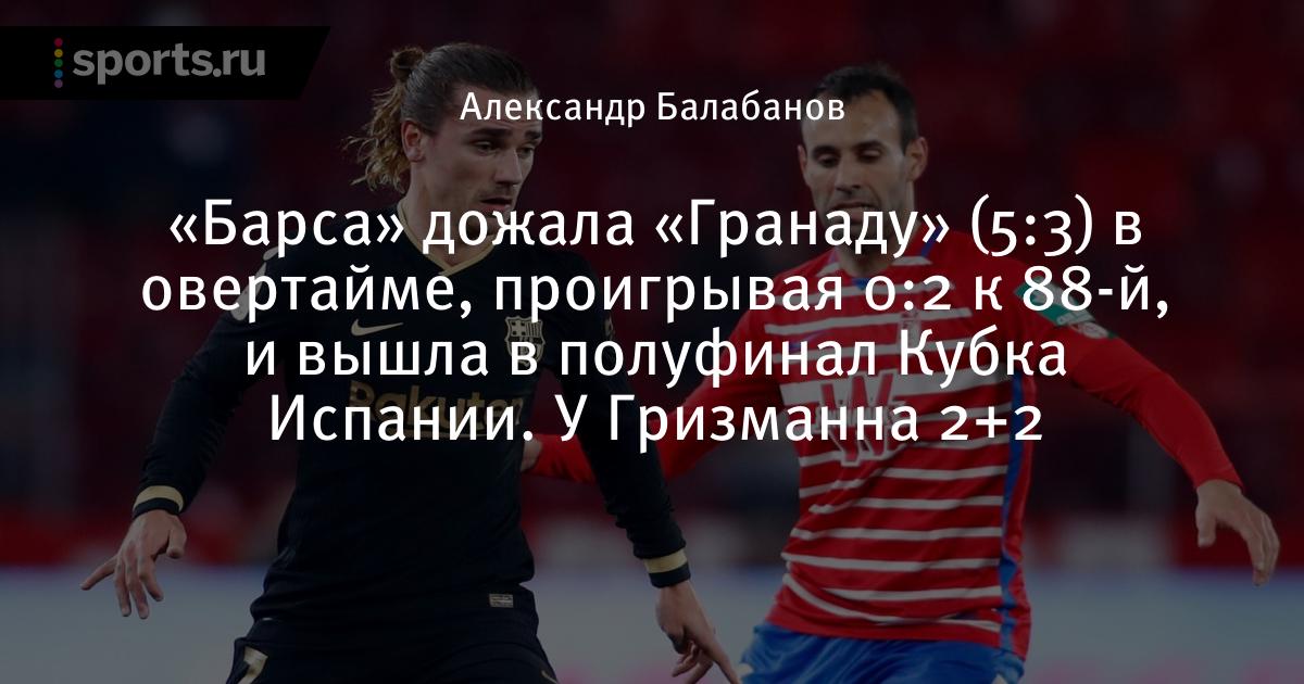 Barsa Dozhala Granadu 5 3 V Overtajme Proigryvaya 0 2 K 88 J I Vyshla V Polufinal Kubka Ispanii U Grizmanna 2 2 Futbol Sports Ru