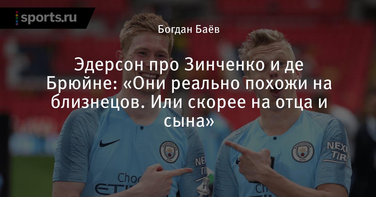 Ederson Pro Zinchenko I De Bryujne Oni Realno Pohozhi Na Bliznecov Ili Skoree Na Otca I Syna Futbol Sports Ru