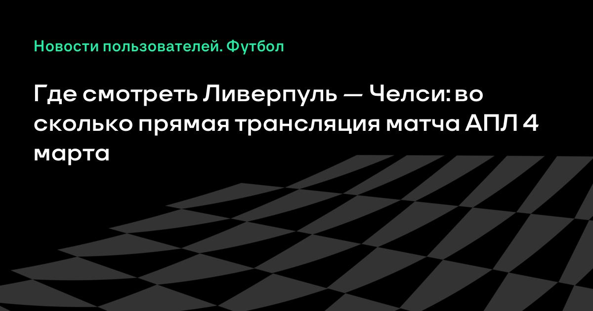 Где смотреть матч Ливерпуль — Челси сегодня: во сколько ...