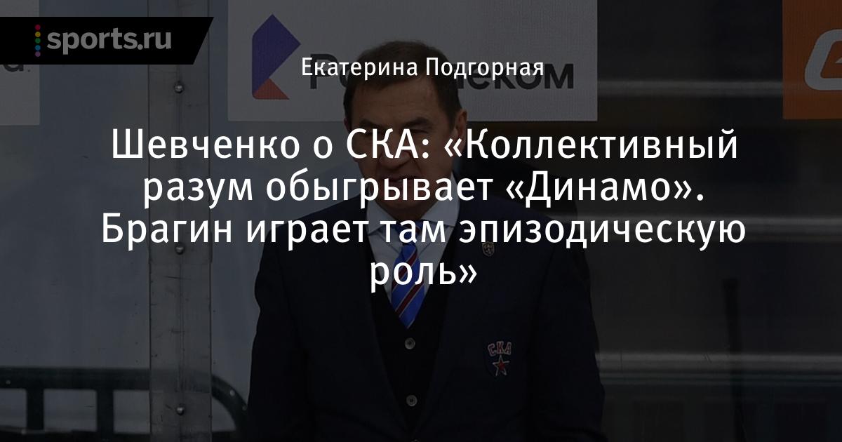 «Коллективный разум побеждает« Динамо ».  Брагин играет там эпизодическую роль », сообщает Шевченко о СКА — Хоккей