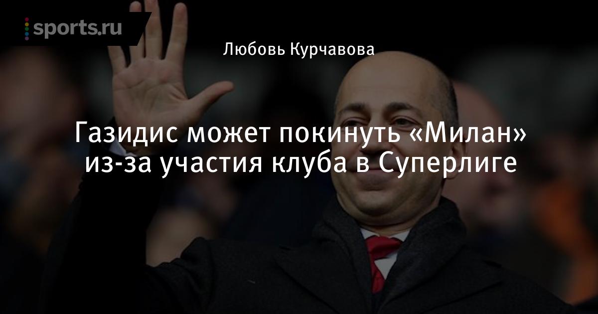 Газидис может покинуть «Милан» из-за участия клуба в Суперлиге — Футбол
