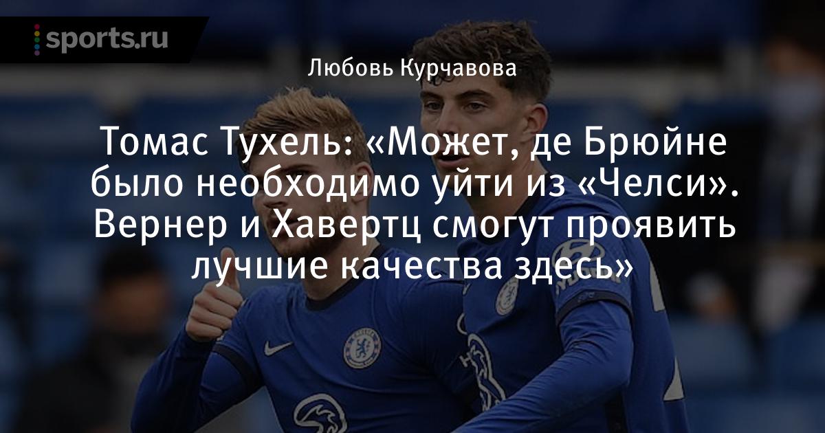 Mozhet De Bryujne Bylo Neobhodimo Ujti Iz Chelsi Verner I Havertc Smogut Proyavit Luchshie Kachestva Zdes Soobshaet Tomas Tuhel Futbol Sports Ru