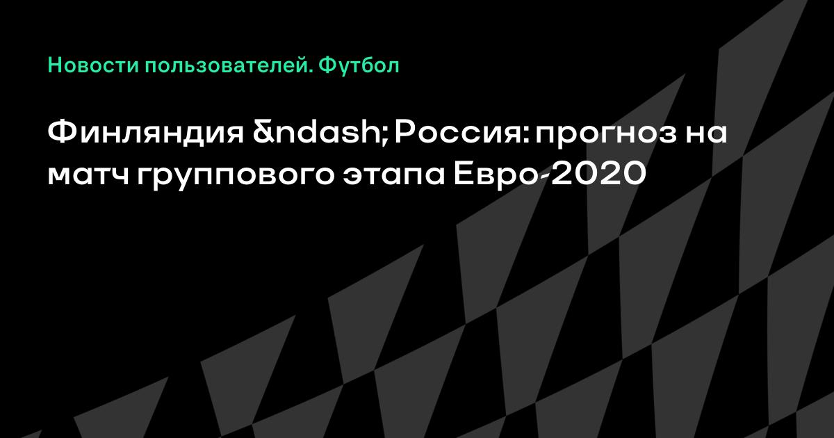 Финляндия - Россия: прогноз на матч 16.06.2021, ставки и ...