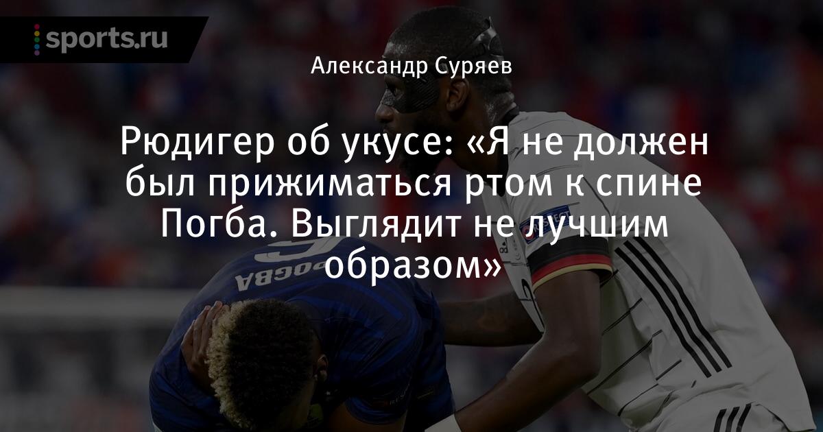 Ya Ne Dolzhen Byl Prizhimatsya Rtom K Spine Pogba Vyglyadit Ne Luchshim Obrazom Soobshaet Ryudiger Ob Ukuse Futbol Sports Ru