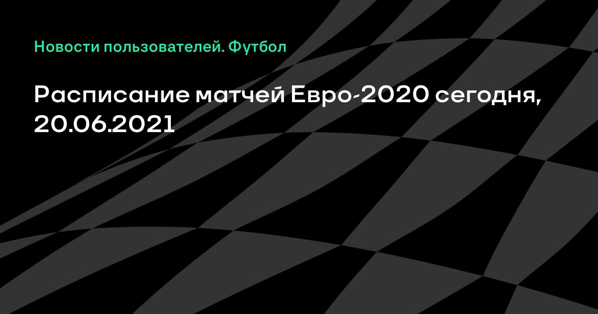 Raspisanie Matchej Evro 2020 Segodnya 20 06 2021 Segodnyashnie Matchi Chempionata Evropy Po Futbolu Na Sports Ru