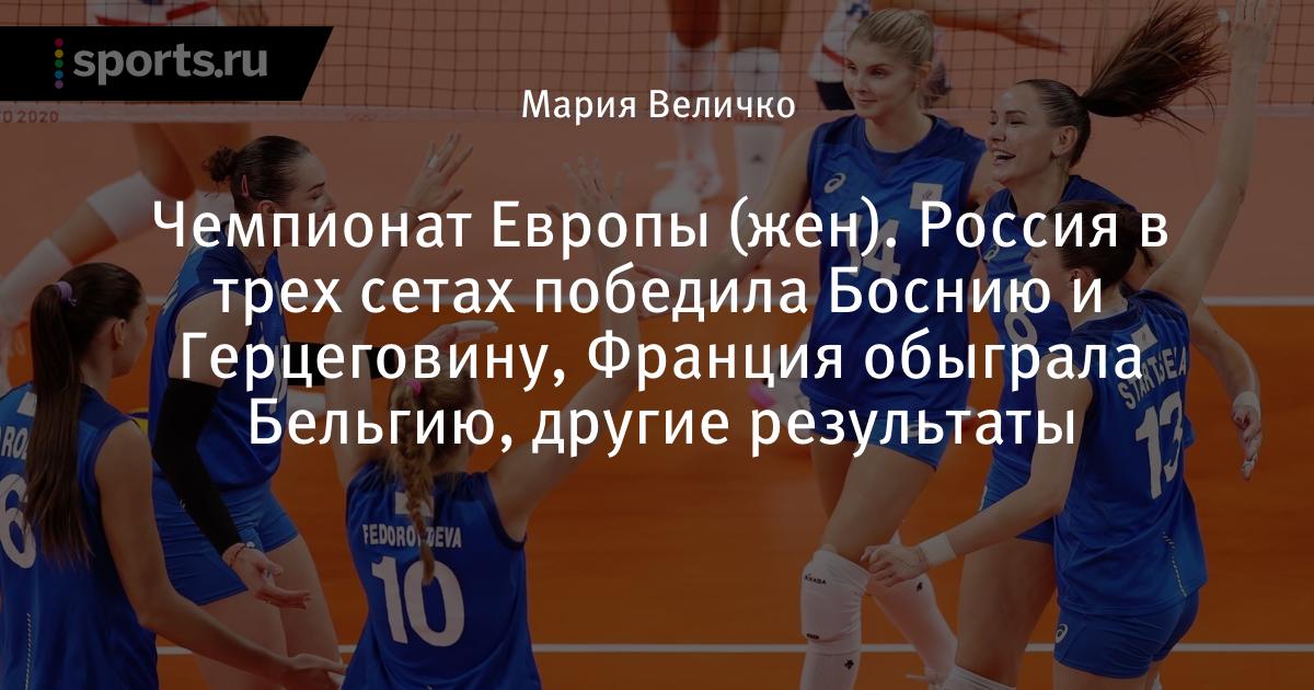 Rossiya V Treh Setah Pobedila Bosniyu I Gercegovinu Franciya Obygrala Belgiyu Drugie Rezultaty Chempionat Evropy Zhen Volejbol Sports Ru