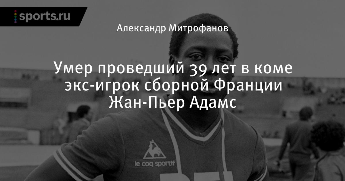 Умер экс-игрок сборной Франции Жан-Пьер Адамс. Он ...