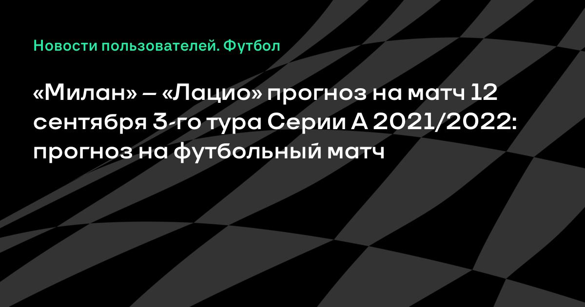 Прогноз на матч Милан – Лацио 12 сентября 3-й тур Серии А 2021 ...