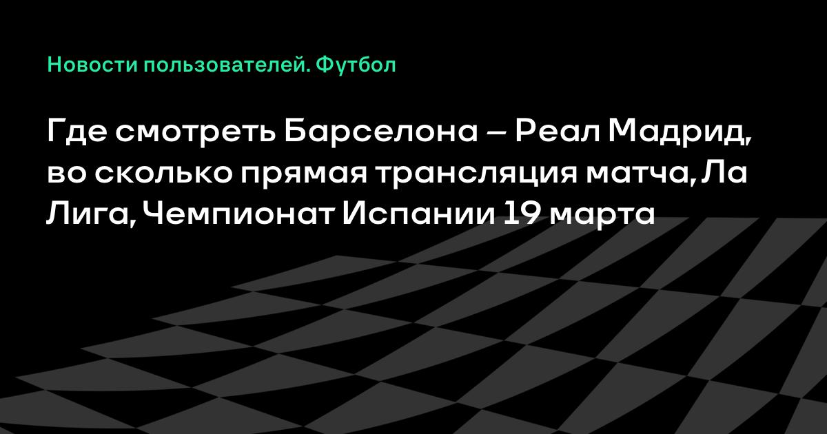 Где смотреть матч Барселона – Реал Мадрид, Ла Лига, Чемпионат Испании ...