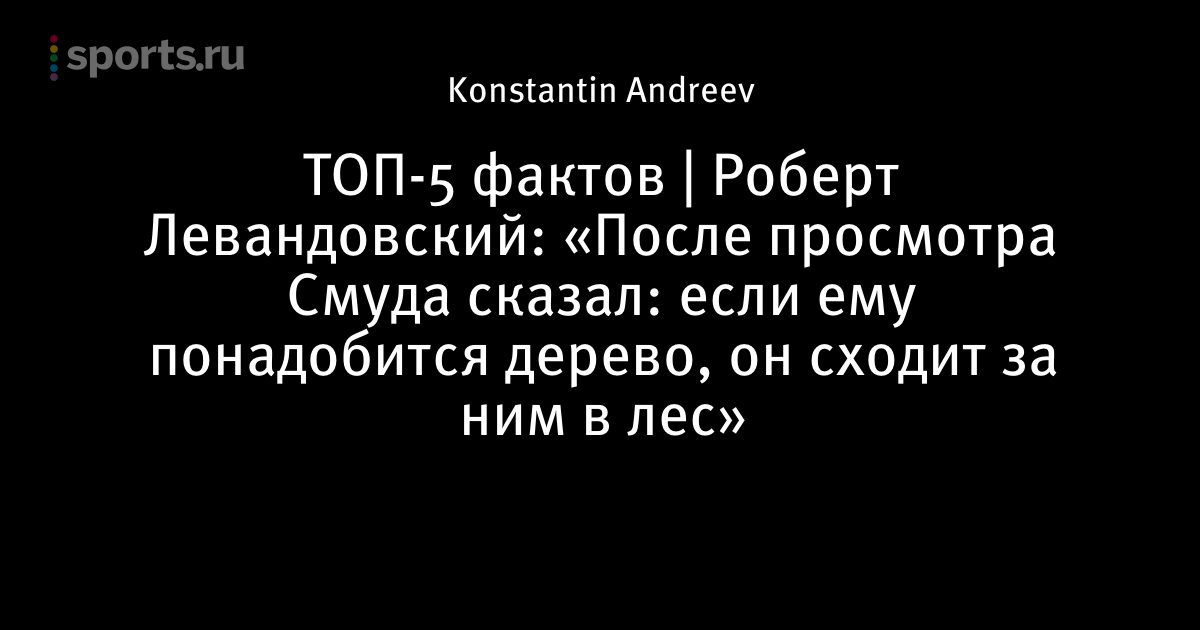 ТОП-5 фактов | Роберт Левандовский: «После просмотра Смуда сказал: если ему понадобится дерево, он сходит за ним в лес»