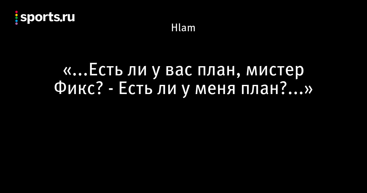 У вас есть план мистер фикс видео