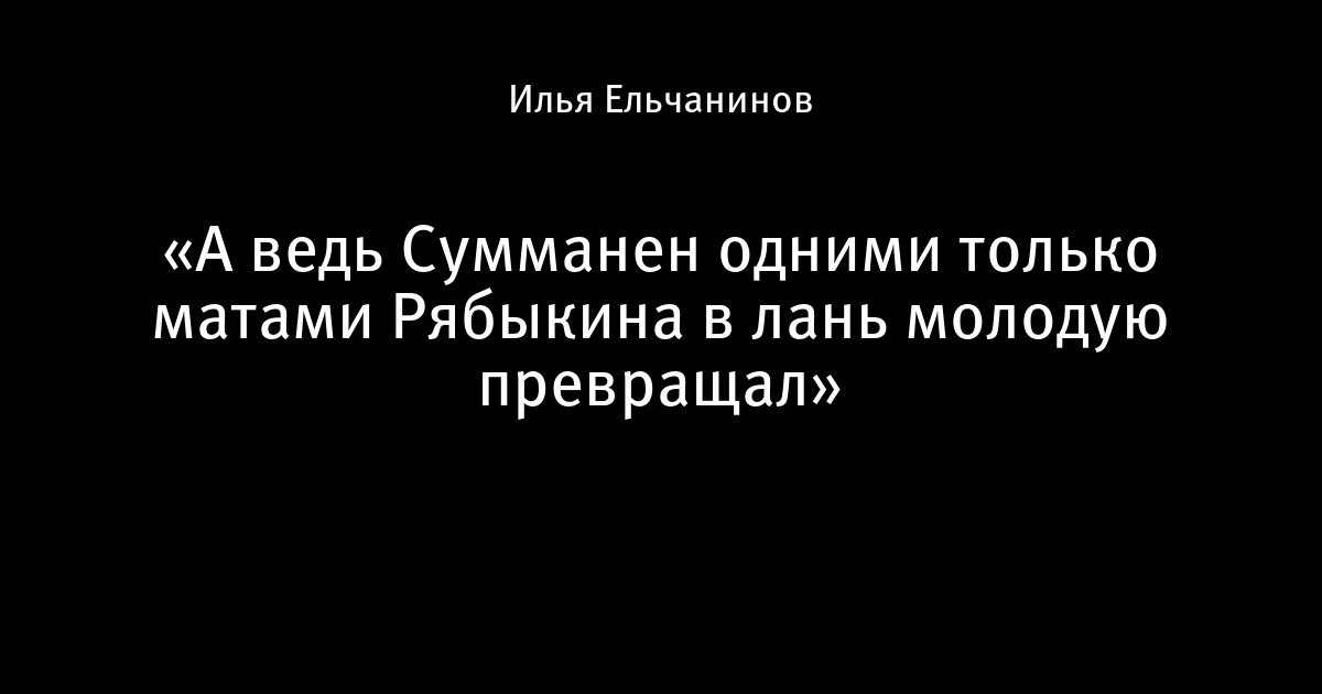 «а ведь сумманен одними только матами рябыкина в лань молодую превращал» - про кхл - блоги sports. Ru