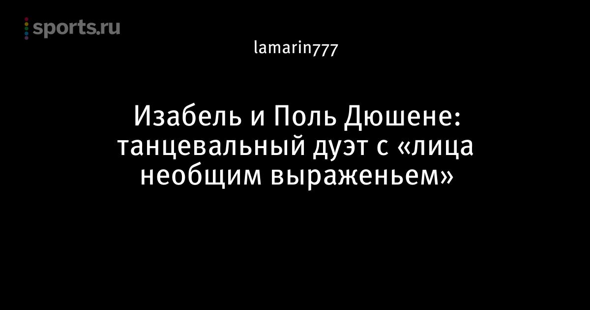 Изабель и Поль Дюшене: танцевальный дуэт с «лица необщим выраженьем