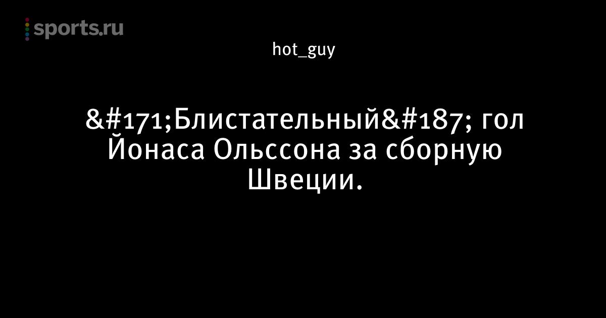 «Блистательный» гол Йонаса Ольссона за сборную Швеции ...