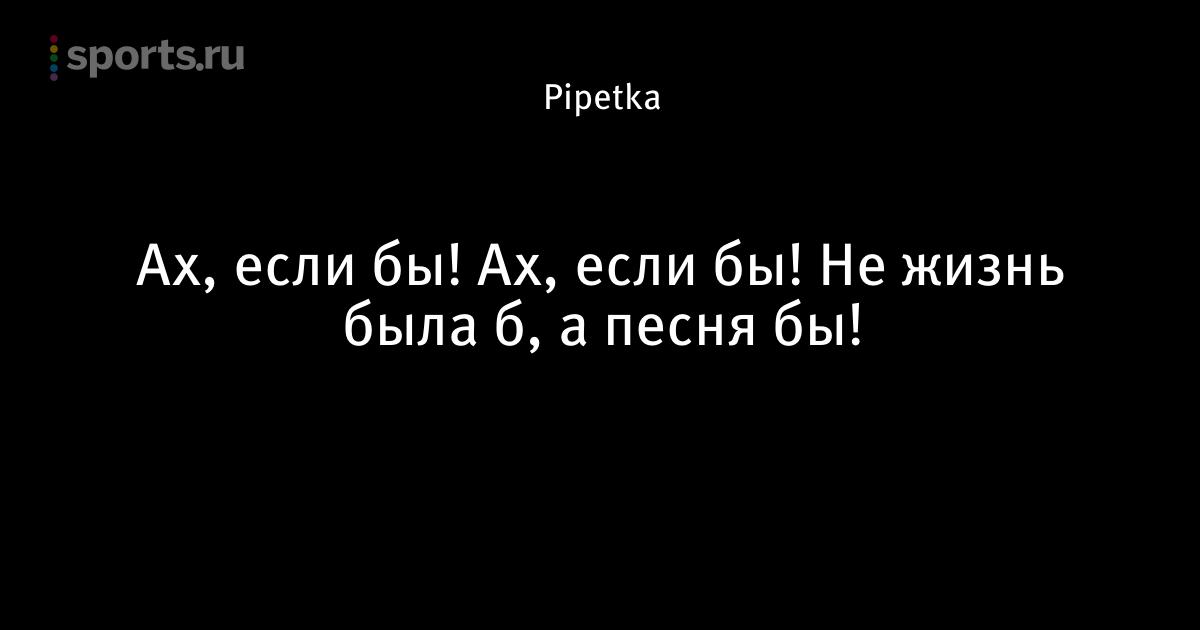 Все а суть б. Ах если бы. Ах если бы Ах если бы не жизнь. Ах если бы мечта сбылась. Ох если бы не жизнь была.